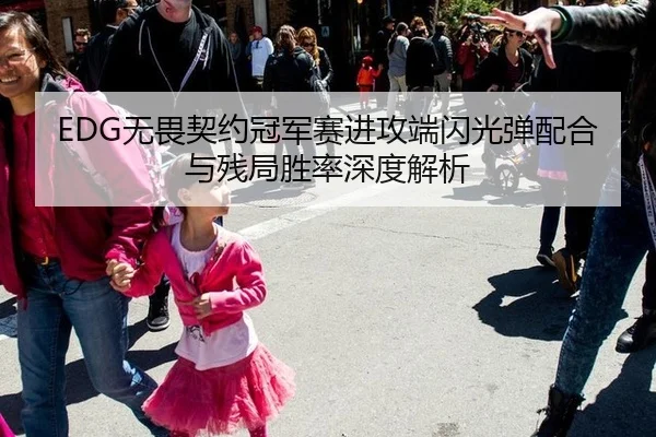 EDG无畏契约冠军赛进攻端闪光弹配合与残局胜率深度解析