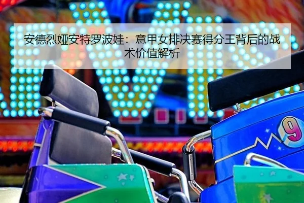 an-de-lie-ya-an-te-luo-bo-wa-yi-jia-nv-pai-jue-sai-de-fen-wang-bei-hou-de-zhan-shu-jia-zhi-jie-xi-3-767.jpg