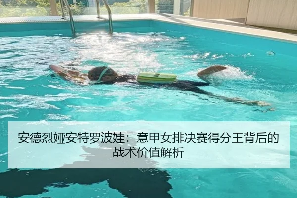 安德烈娅安特罗波娃：意甲女排决赛得分王背后的战术价值解析