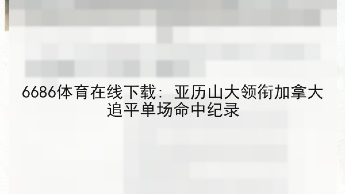 6686体育在线下载: 亚历山大领衔加拿大追平单场命中纪录