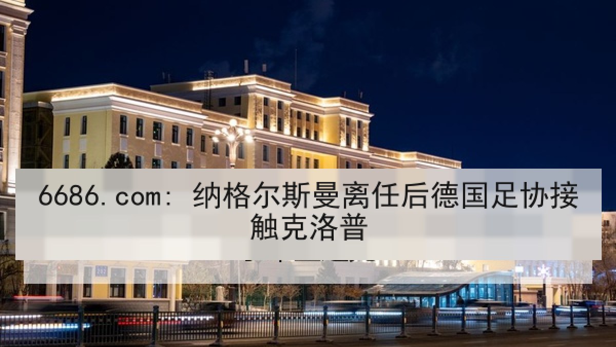 6686.com: 纳格尔斯曼离任后德国足协接触克洛普
