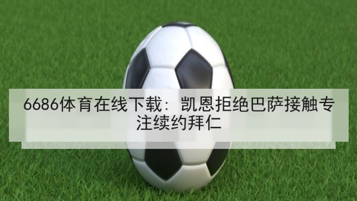 6686体育在线下载: 凯恩拒绝巴萨接触专注续约拜仁 | 6686.com