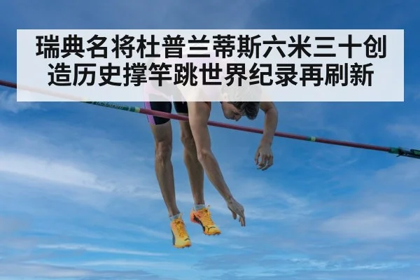 瑞典名将杜普兰蒂斯六米三十创造历史撑竿跳世界纪录再刷新