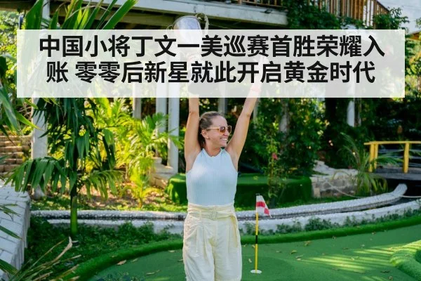 中国小将丁文一美巡赛首胜荣耀入账 零零后新星就此开启黄金时代